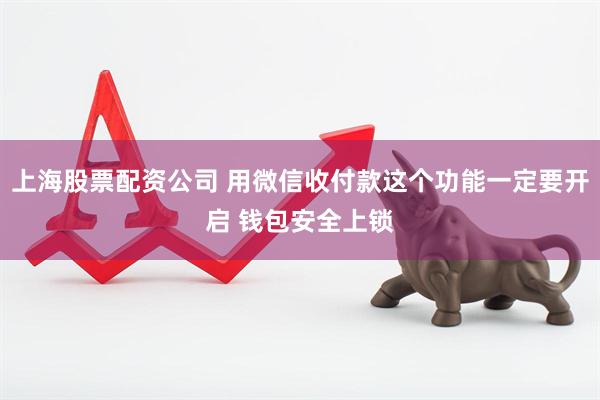 上海股票配资公司 用微信收付款这个功能一定要开启 钱包安全上锁